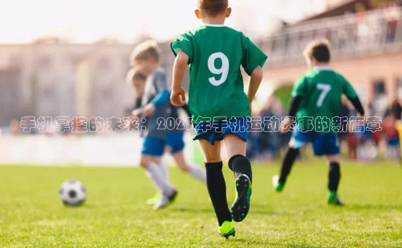 手机掌控的未来：2023年手机运动赛事的新篇章