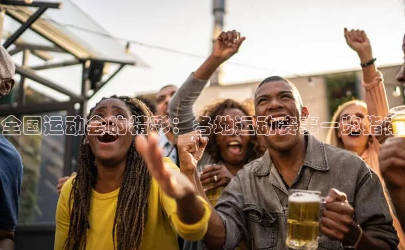 全国运动会的精彩：各地运动赛事一览指南