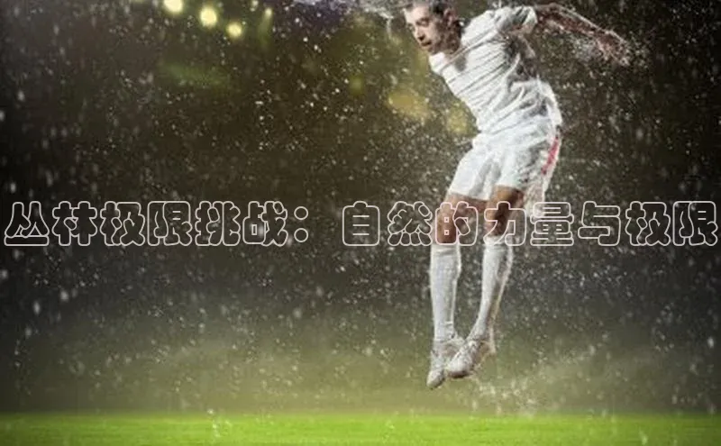 丛林极限挑战：自然的力量与极限