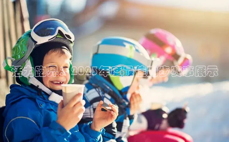 活力跑界：2023年度最佳跑步赛事展示