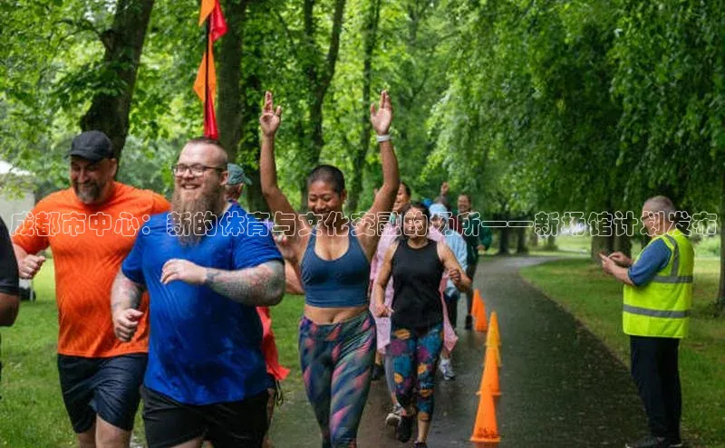 成都市中心：新的体育与文化交融的场所——新场馆计划发布