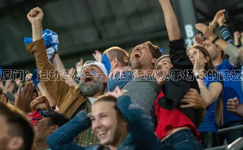 厦门：运动圣地——顶级运动赛事场馆的踪迹