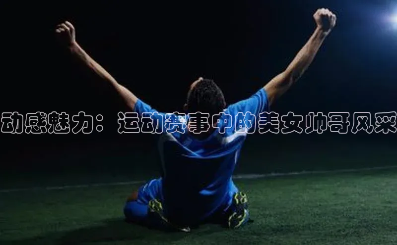 动感魅力：运动赛事中的美女帅哥风采