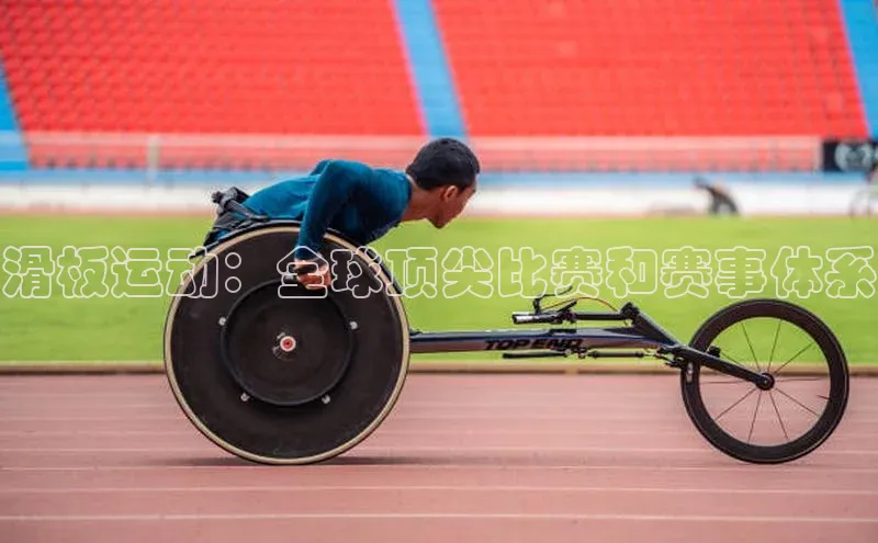 滑板运动：全球顶尖比赛和赛事体系