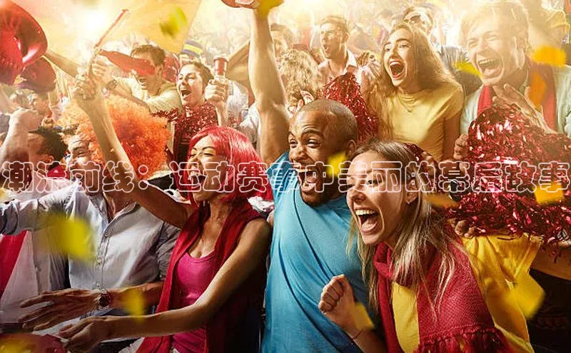 潮流前线：运动赛事中美丽的幕后故事