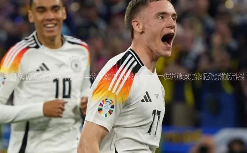 ：如何成功竞标并分得一杯赛事营销甜头——运动赛事招商分润方案